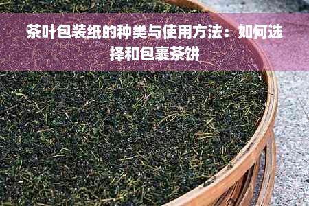 茶叶包装纸的种类与使用方法：如何选择和包裹茶饼