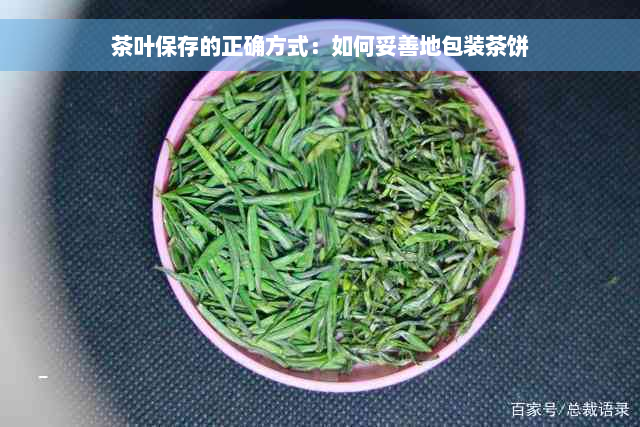 茶叶保存的正确方式：如何妥善地包装茶饼