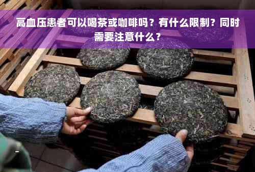 高血压患者可以喝茶或咖啡吗？有什么限制？同时需要注意什么？