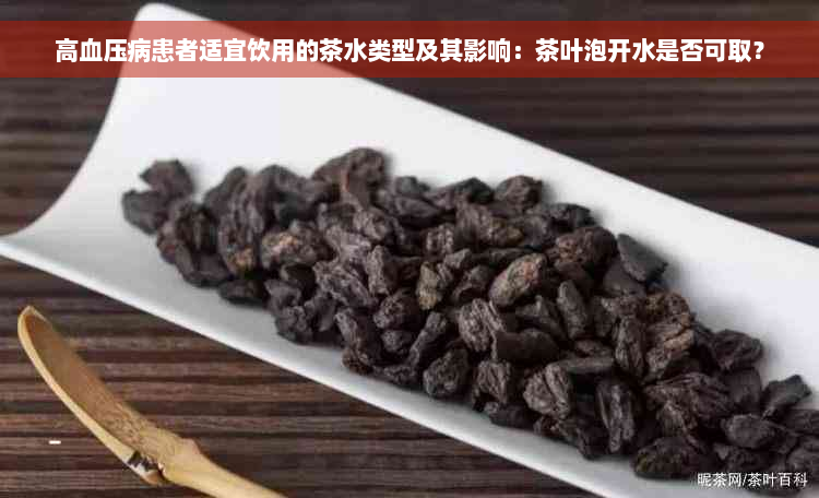 高血压病患者适宜饮用的茶水类型及其影响：茶叶泡开水是否可取？