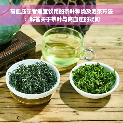 高血压患者适宜饮用的茶叶种类及泡茶方法：解答关于茶叶与高血压的疑问