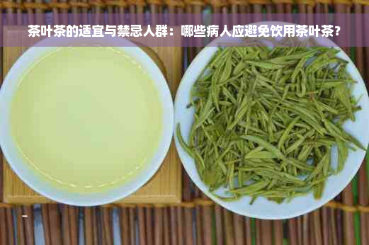 茶叶茶的适宜与禁忌人群：哪些病人应避免饮用茶叶茶？