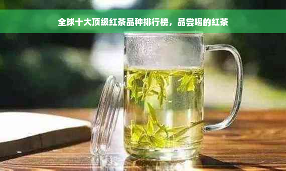 全球十大顶级红茶品种排行榜，品尝喝的红茶