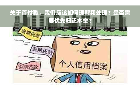 关于首付款，我们应该如何理解和处理？是否需要优先归还本金？