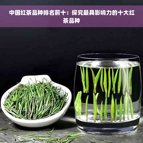 中国红茶品种排名前十：探究更具影响力的十大红茶品种