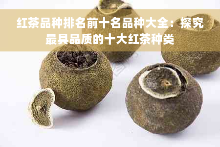 红茶品种排名前十名品种大全：探究更具品质的十大红茶种类