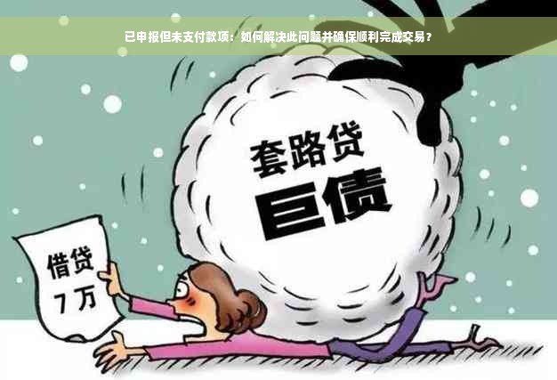 已申报但未支付款项：如何解决此问题并确保顺利完成交易？