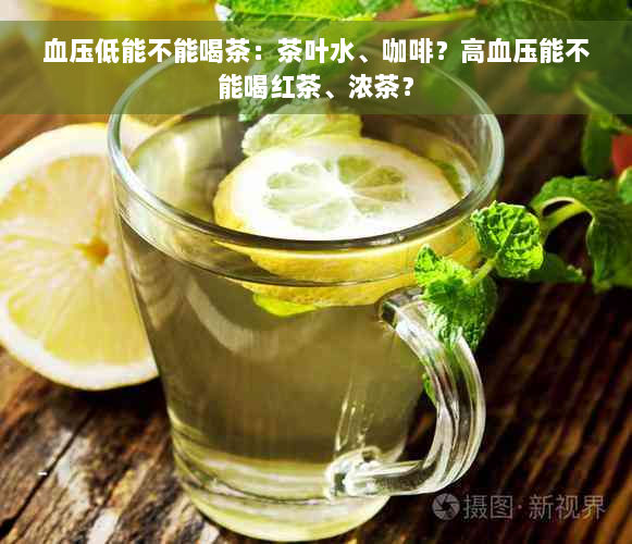 血压低能不能喝茶：茶叶水、咖啡？高血压能不能喝红茶、浓茶？