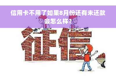 信用卡不用了如果8月份还有未还款会怎么样？