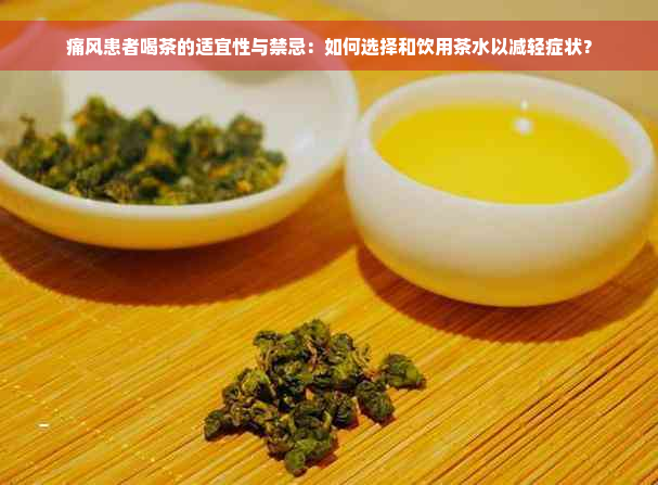 痛风患者喝茶的适宜性与禁忌：如何选择和饮用茶水以减轻症状？