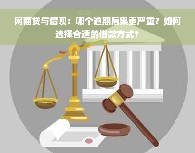 网商贷与借呗：哪个逾期后果更严重？如何选择合适的借款方式？