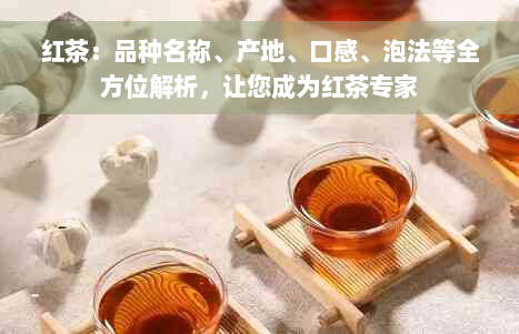 红茶：品种名称、产地、口感、泡法等全方位解析，让您成为红茶专家