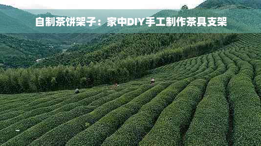 自制茶饼架子：家中DIY手工制作茶具支架