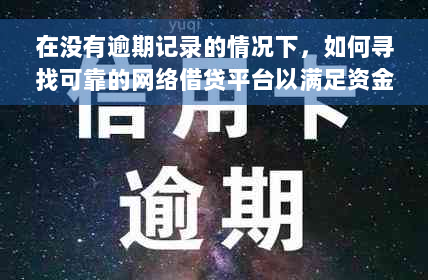 在没有逾期记录的情况下，如何寻找可靠的网络借贷平台以满足资金需求？