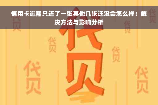 信用卡逾期只还了一张其他几张还没会怎么样：解决方法与影响分析