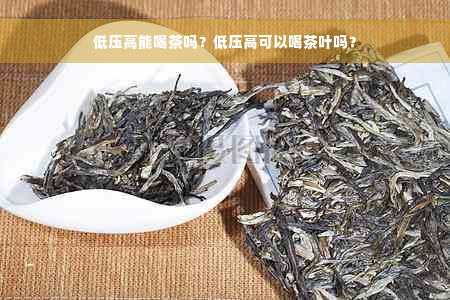 低压高能喝茶吗？低压高可以喝茶叶吗？