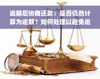 逾期后协商还款：是否仍然计算为逾期？如何处理以避免逾期记录？