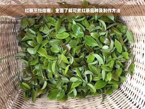 红茶烹饪指南：全面了解可煮红茶品种及制作方法