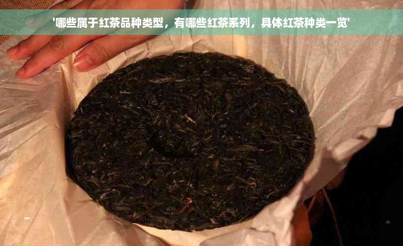 '哪些属于红茶品种类型，有哪些红茶系列，具体红茶种类一览'