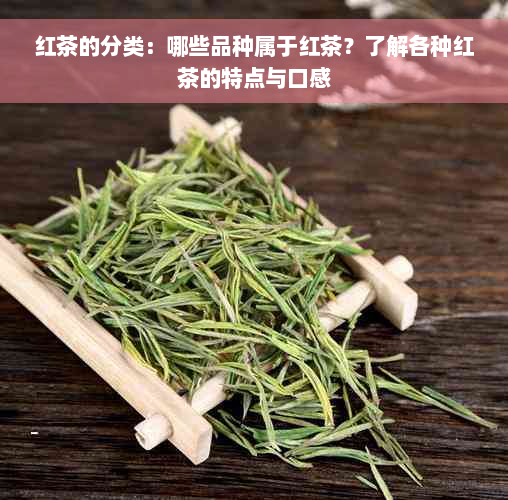 红茶的分类：哪些品种属于红茶？了解各种红茶的特点与口感