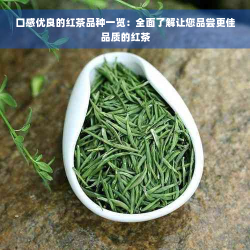 口感优良的红茶品种一览：全面了解让您品尝更佳品质的红茶