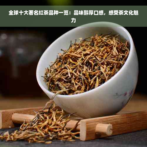 全球十大著名红茶品种一览：品味醇厚口感，感受茶文化魅力