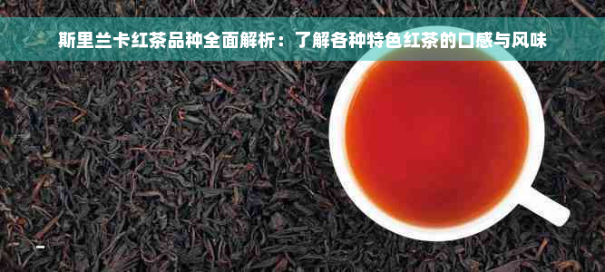 斯里兰卡红茶品种全面解析：了解各种特色红茶的口感与风味