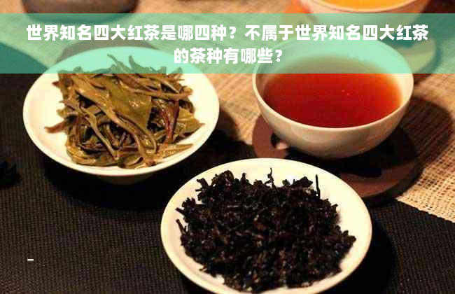 世界知名四大红茶是哪四种？不属于世界知名四大红茶的茶种有哪些？