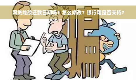 网贷能改还款日期吗？怎么修改？银行和是否支持？