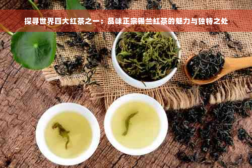 探寻世界四大红茶之一：品味正宗锡兰红茶的魅力与独特之处