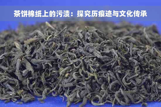 茶饼棉纸上的污渍：探究历痕迹与文化传承