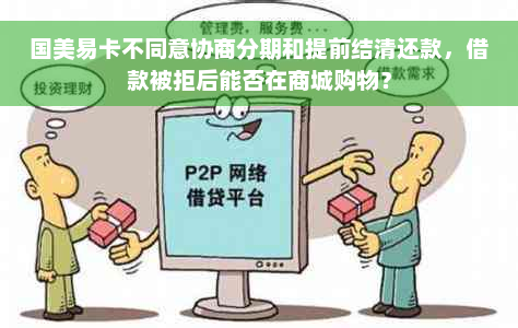 国美易卡不同意协商分期和提前结清还款，借款被拒后能否在商城购物？