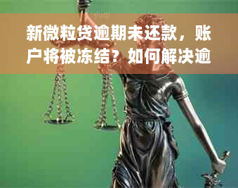 新微粒贷逾期未还款，账户将被冻结？如何解决逾期问题并重新开通？