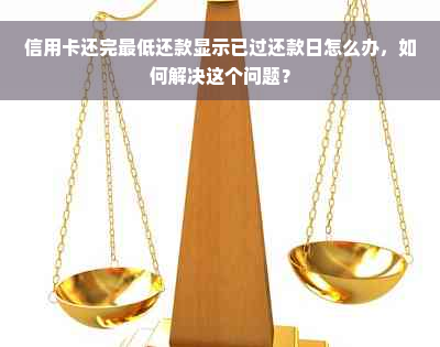 信用卡还完更低还款显示已过还款日怎么办，如何解决这个问题？