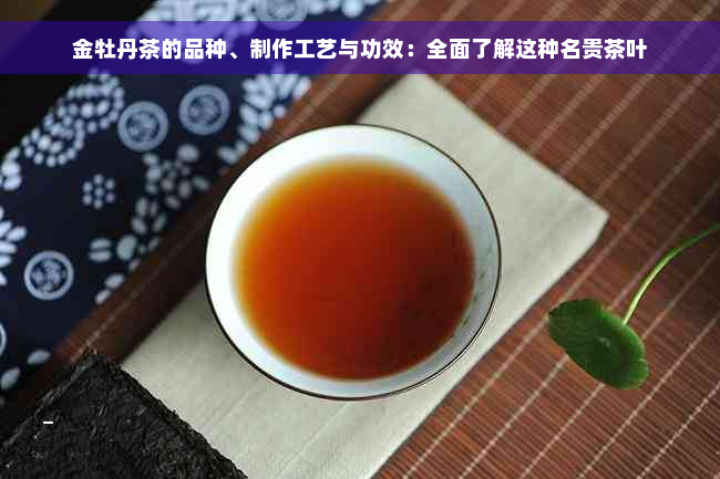 金牡丹茶的品种、制作工艺与功效：全面了解这种名贵茶叶