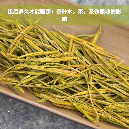 饭后多久才能喝茶：茶叶水，茶，及铁吸收的影响