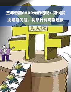 三年逾期6000元的借呗：如何解决逾期问题、利息计算与期还款？