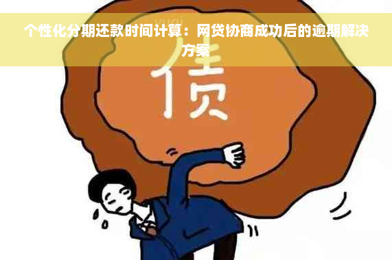 个性化分期还款时间计算：网贷协商成功后的逾期解决方案