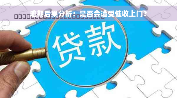 逾期后果分析：是否会遭受催收上门？