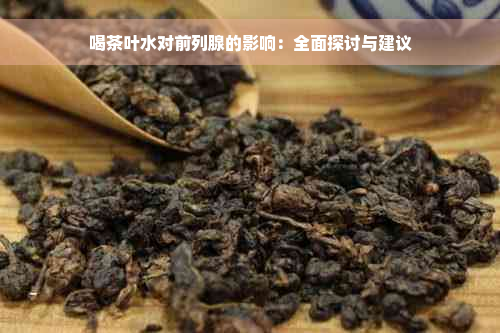 喝茶叶水对前列腺的影响：全面探讨与建议