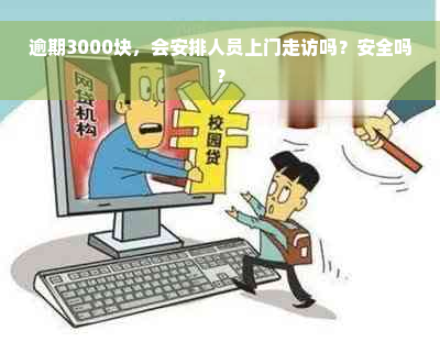 逾期3000块，会安排人员上门走访吗？安全吗？