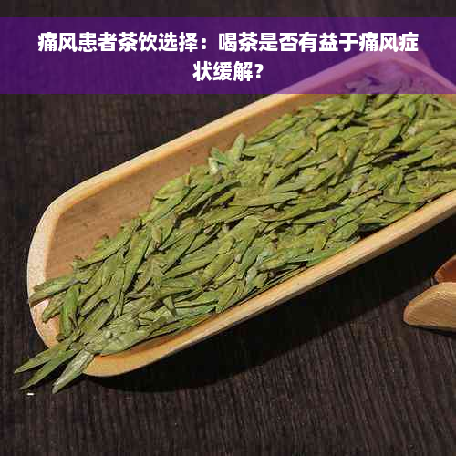 痛风患者茶饮选择：喝茶是否有益于痛风症状缓解？