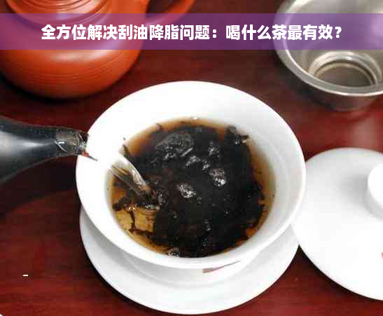 全方位解决刮油降脂问题：喝什么茶最有效？