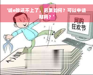 '诚e赊还不上了，后果如何？可以申请期吗？'