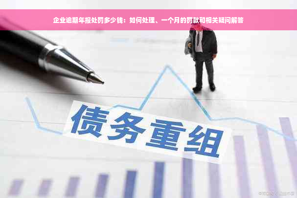 企业逾期年报处罚多少钱：如何处理、一个月的罚款和相关疑问解答