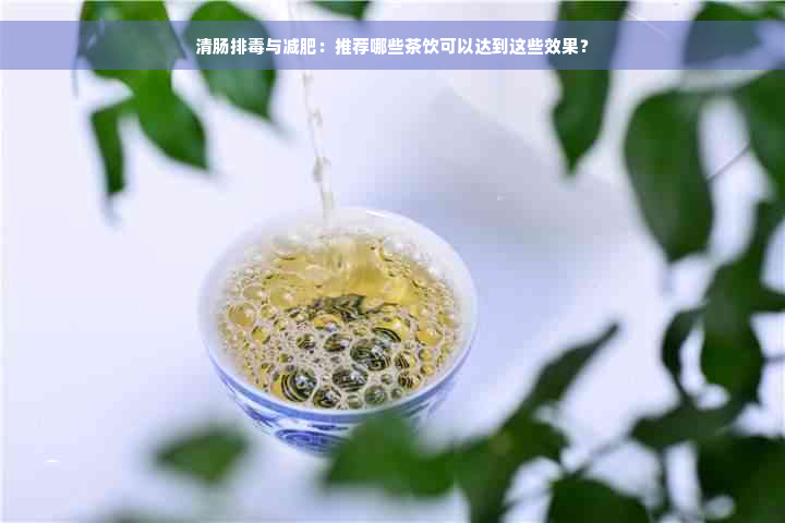 清肠排毒与减肥：推荐哪些茶饮可以达到这些效果？