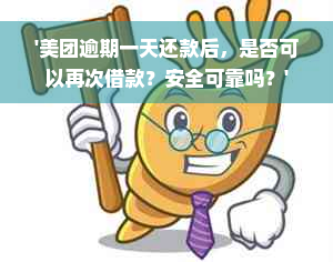 '美团逾期一天还款后，是否可以再次借款？安全可靠吗？'