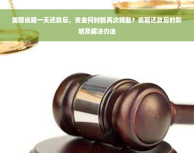 美团逾期一天还款后，资金何时能再次提取？逾期还款后的影响及解决办法