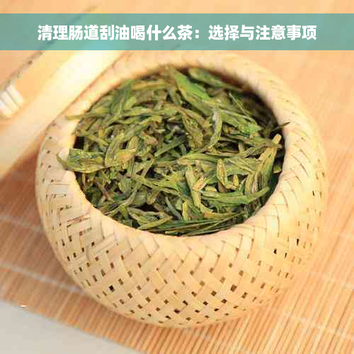 清理肠道刮油喝什么茶：选择与注意事项