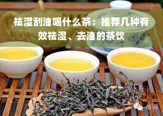 祛湿刮油喝什么茶：推荐几种有效祛湿、去油的茶饮